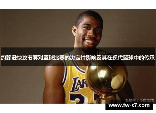 约翰逊快攻节奏对篮球比赛的决定性影响及其在现代篮球中的传承 约翰逊快攻节奏对篮球比赛的决定性影响及其在现代篮球中的传承