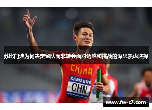 苏比门迪为何决定留队而非转会面对诱惑和挑战的深思熟虑选择 苏比门迪为何决定留队而非转会面对诱惑和挑战的深思熟虑选择