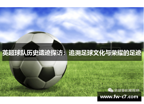 英超球队历史遗迹探访:追溯足球文化与荣耀的足迹 英超球队历史遗迹探访:追溯足球文化与荣耀的足迹