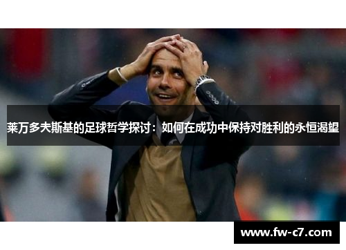 莱万多夫斯基的足球哲学探讨:如何在成功中保持对胜利的永恒渴望 莱万多夫斯基的足球哲学探讨:如何在成功中保持对胜利的永恒渴望