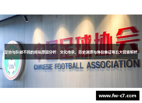 足协与队徽不同的背后原因分析:文化传承、历史渊源与身份象征等五大因素解析 足协与队徽不同的背后原因分析:文化传承、历史渊源与身份象征等五大因素解析