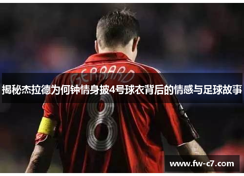 揭秘杰拉德为何钟情身披4号球衣背后的情感与足球故事 揭秘杰拉德为何钟情身披4号球衣背后的情感与足球故事