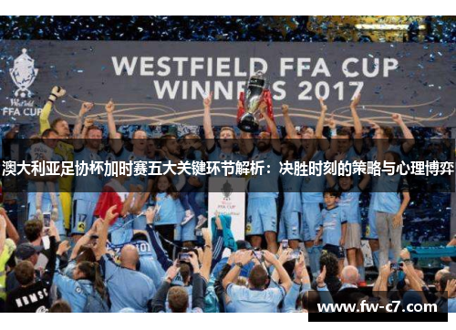 澳大利亚足协杯加时赛五大关键环节解析:决胜时刻的策略与心理博弈 澳大利亚足协杯加时赛五大关键环节解析:决胜时刻的策略与心理博弈
