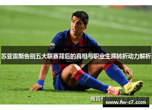 苏亚雷斯告别五大联赛背后的真相与职业生涯转折动力解析 苏亚雷斯告别五大联赛背后的真相与职业生涯转折动力解析