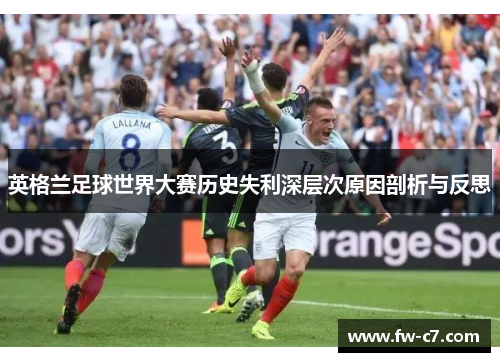 英格兰足球世界大赛历史失利深层次原因剖析与反思