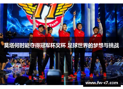 莫塔何时能夺得冠军杯奖杯 足球世界的梦想与挑战 莫塔何时能夺得冠军杯奖杯 足球世界的梦想与挑战