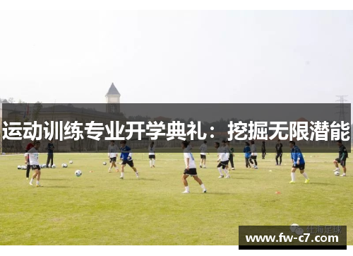 运动训练专业开学典礼:挖掘无限潜能 运动训练专业开学典礼:挖掘无限潜能