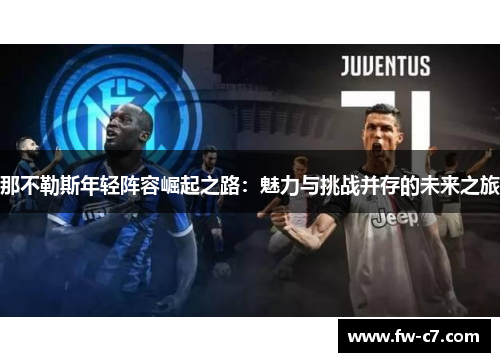 那不勒斯年轻阵容崛起之路:魅力与挑战并存的未来之旅 那不勒斯年轻阵容崛起之路:魅力与挑战并存的未来之旅