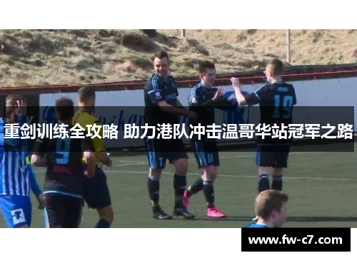 重剑训练全攻略 助力港队冲击温哥华站冠军之路 重剑训练全攻略 助力港队冲击温哥华站冠军之路