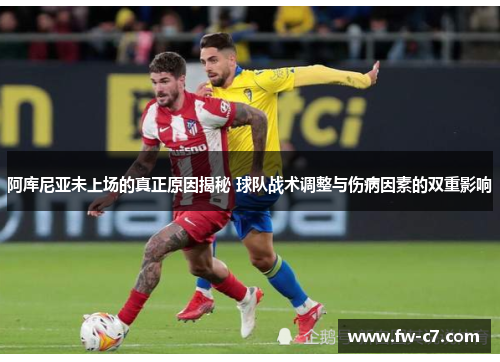 阿库尼亚未上场的真正原因揭秘 球队战术调整与伤病因素的双重影响 阿库尼亚未上场的真正原因揭秘 球队战术调整与伤病因素的双重影响