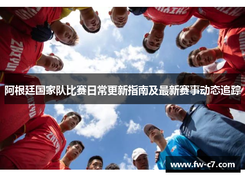 阿根廷国家队比赛日常更新指南及最新赛事动态追踪