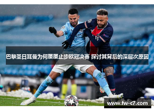 巴黎圣日耳曼为何屡屡止步欧冠决赛 探讨其背后的深层次原因
