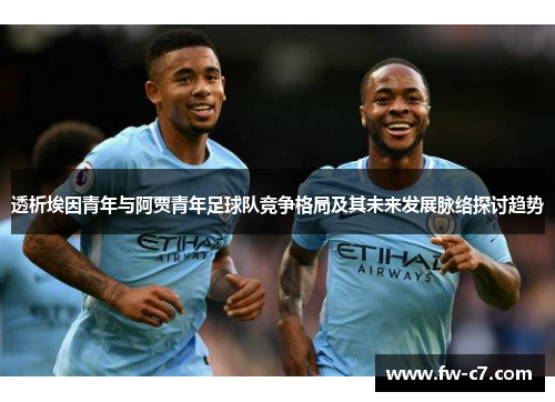 透析埃因青年与阿贾青年足球队竞争格局及其未来发展脉络探讨趋势