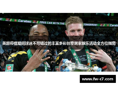 英超停摆期间球迷不可错过的丰富多彩创意居家娱乐活动全方位指南