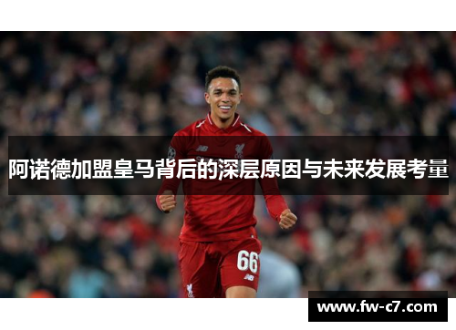 阿诺德加盟皇马背后的深层原因与未来发展考量