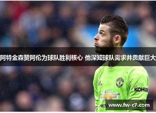 阿特金森赞阿伦为球队胜利核心 他深知球队需求并贡献巨大