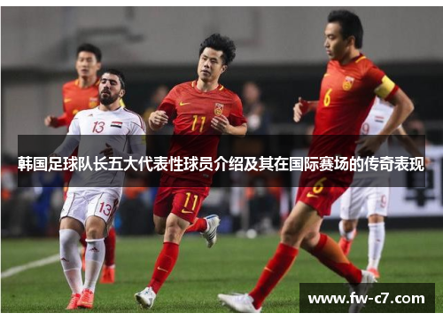 韩国足球队长五大代表性球员介绍及其在国际赛场的传奇表现