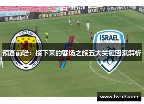 预赛前瞻：接下来的客场之旅五大关键因素解析