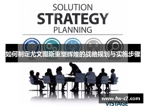 如何制定尤文图斯重塑辉煌的战略规划与实施步骤