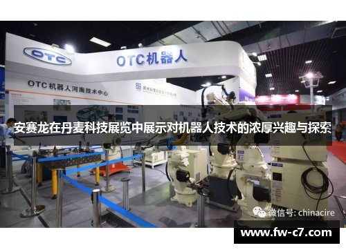 安赛龙在丹麦科技展览中展示对机器人技术的浓厚兴趣与探索 安赛龙在丹麦科技展览中展示对机器人技术的浓厚兴趣与探索