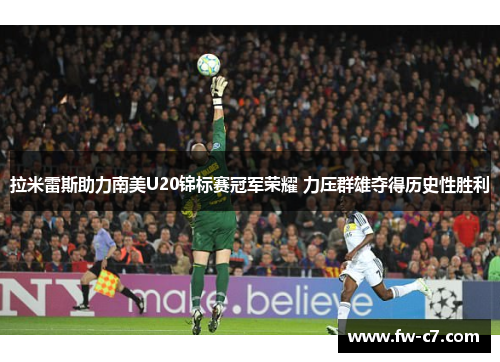 拉米雷斯助力南美U20锦标赛冠军荣耀 力压群雄夺得历史性胜利