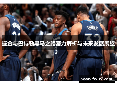 掘金与巴特勒黑马之路潜力解析与未来发展展望
