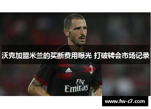 沃克加盟米兰的买断费用曝光 打破转会市场记录 沃克加盟米兰的买断费用曝光 打破转会市场记录