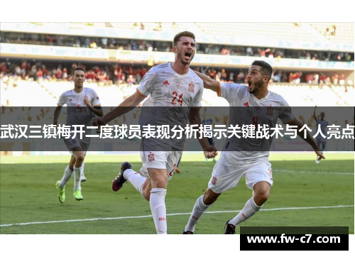 武汉三镇梅开二度球员表现分析揭示关键战术与个人亮点
