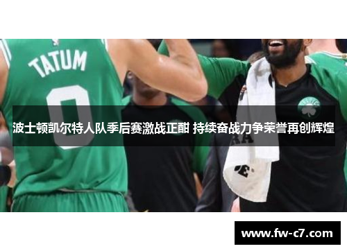 波士顿凯尔特人队季后赛激战正酣 持续奋战力争荣誉再创辉煌