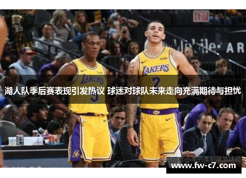 湖人队季后赛表现引发热议 球迷对球队未来走向充满期待与担忧