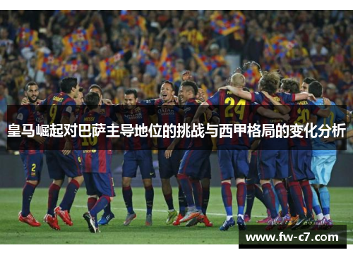 皇马崛起对巴萨主导地位的挑战与西甲格局的变化分析