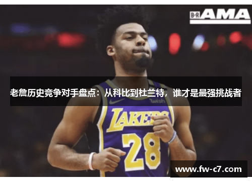 老詹历史竞争对手盘点:从科比到杜兰特,谁才是最强挑战者 老詹历史竞争对手盘点:从科比到杜兰特,谁才是最强挑战者