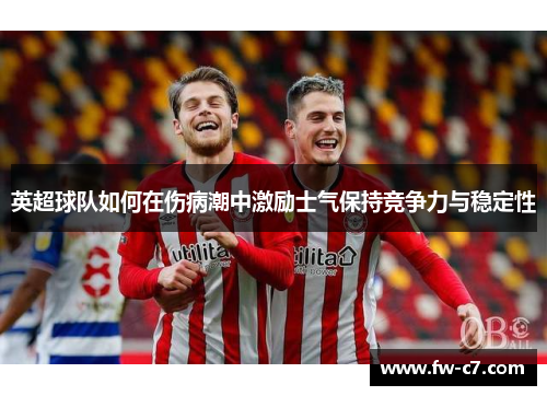 英超球队如何在伤病潮中激励士气保持竞争力与稳定性 英超球队如何在伤病潮中激励士气保持竞争力与稳定性