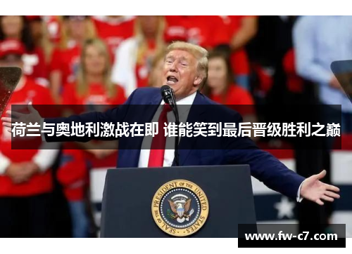 荷兰与奥地利激战在即 谁能笑到最后晋级胜利之巅