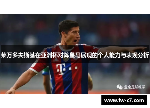 莱万多夫斯基在亚洲杯对阵皇马展现的个人能力与表现分析