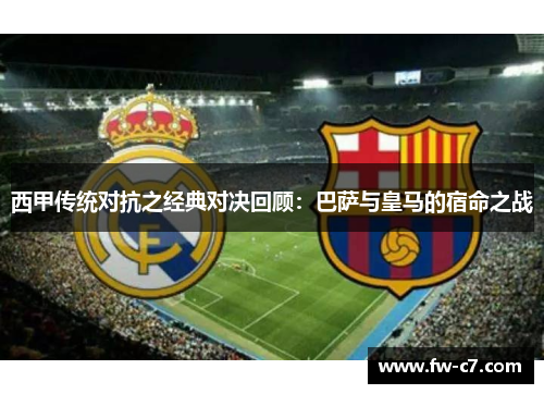 西甲传统对抗之经典对决回顾：巴萨与皇马的宿命之战