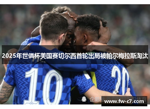 2025年世俱杯美国赛切尔西首轮出局被帕尔梅拉斯淘汰 2025年世俱杯美国赛切尔西首轮出局被帕尔梅拉斯淘汰