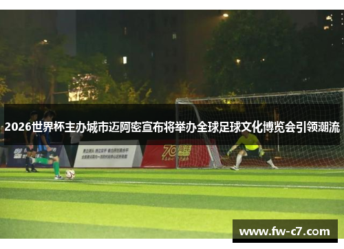 2026世界杯主办城市迈阿密宣布将举办全球足球文化博览会引领潮流