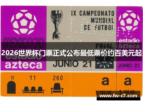2026世界杯门票正式公布最低票价约百美元起