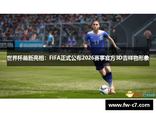 世界杯最新亮相：FIFA正式公布2026赛事官方3D吉祥物形象