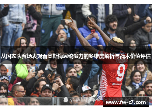 从国家队赛场表现看奥斯梅恩统治力的多维度解析与战术价值评估