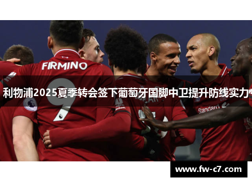利物浦2025夏季转会签下葡萄牙国脚中卫提升防线实力