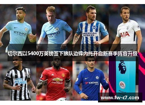 切尔西以5400万英镑签下狼队边锋内托开启新赛季阵容升级 切尔西以5400万英镑签下狼队边锋内托开启新赛季阵容升级