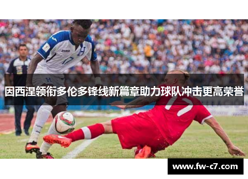 因西涅领衔多伦多锋线新篇章助力球队冲击更高荣誉 因西涅领衔多伦多锋线新篇章助力球队冲击更高荣誉