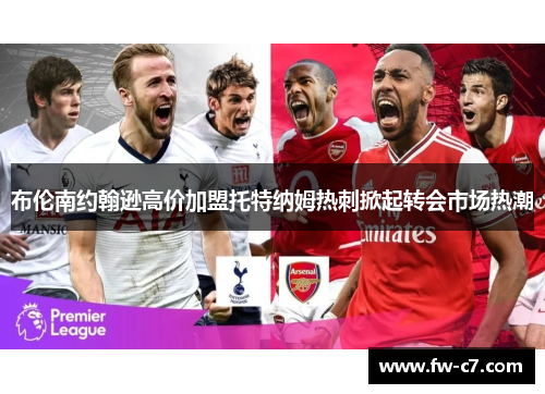 布伦南约翰逊高价加盟托特纳姆热刺掀起转会市场热潮