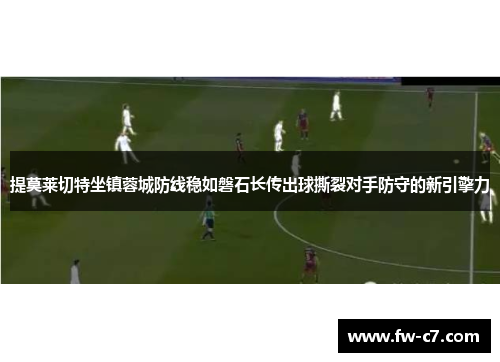提莫莱切特坐镇蓉城防线稳如磐石长传出球撕裂对手防守的新引擎力