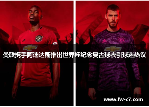 曼联携手阿迪达斯推出世界杯纪念复古球衣引球迷热议