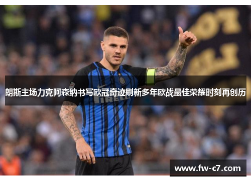 朗斯主场力克阿森纳书写欧冠奇迹刷新多年欧战最佳荣耀时刻再创历