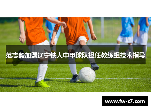 范志毅加盟辽宁铁人中甲球队担任教练组技术指导