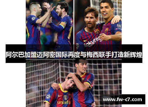 阿尔巴加盟迈阿密国际再度与梅西联手打造新辉煌